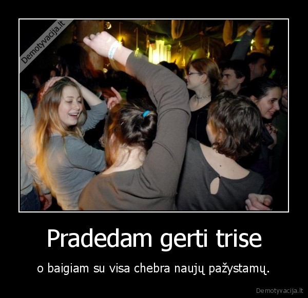 Pradedam gerti trise