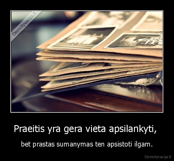 praeities, nesugrazinsi., zvelgk, ateitin