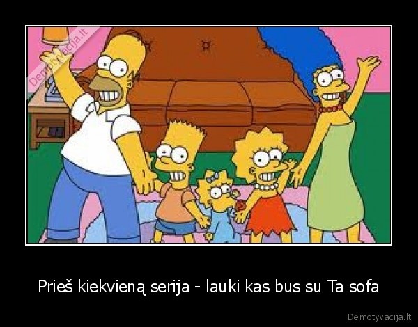 Prieš kiekvieną serija - lauki kas bus su Ta sofa