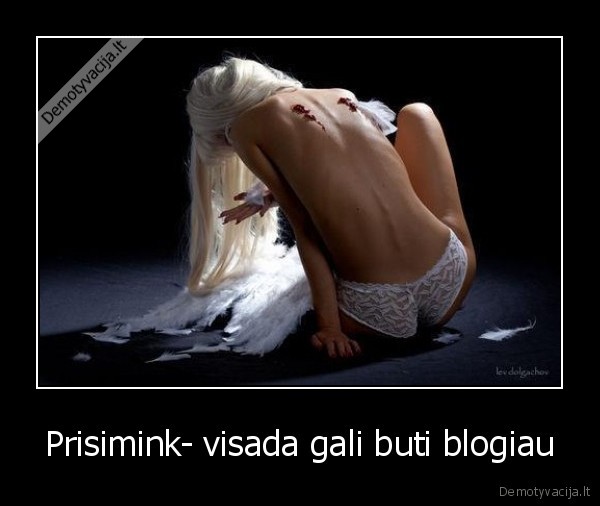 Prisimink- visada gali buti blogiau