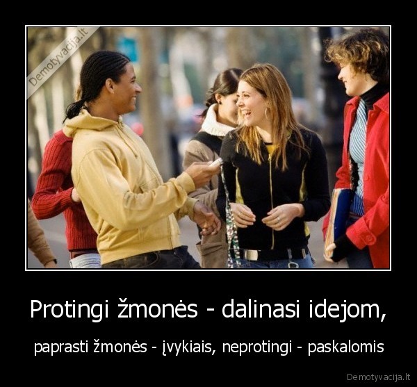 Protingi žmonės - dalinasi idejom,