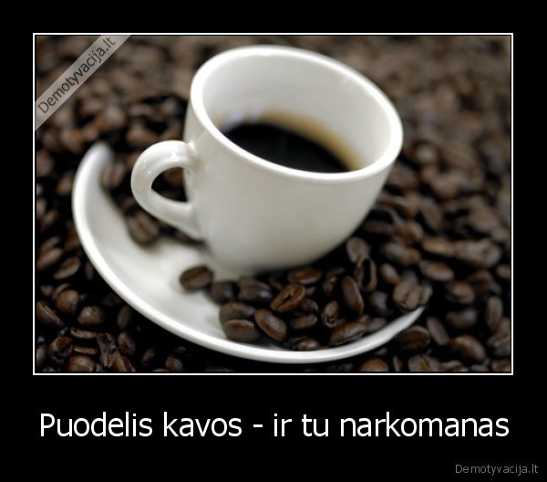 Puodelis kavos - ir tu narkomanas