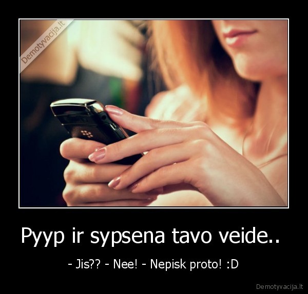 Pyyp ir sypsena tavo veide.. 