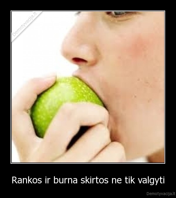 Rankos ir burna skirtos ne tik valgyti