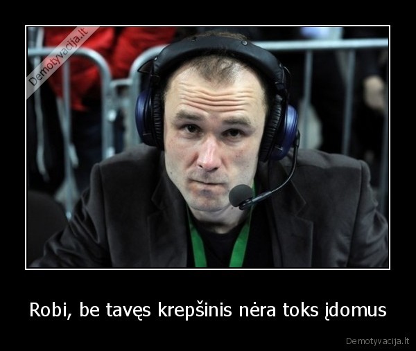 Robi, be tavęs krepšinis nėra toks įdomus