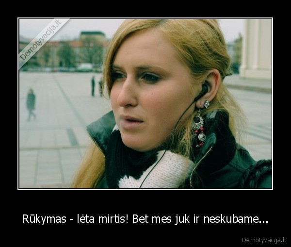 Rūkymas - lėta mirtis! Bet mes juk ir neskubame...