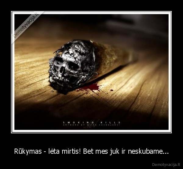 Rūkymas - lėta mirtis! Bet mes juk ir neskubame...