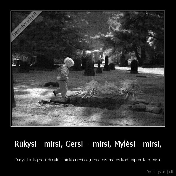 Rūkysi - mirsi, Gersi -  mirsi, Mylėsi - mirsi,