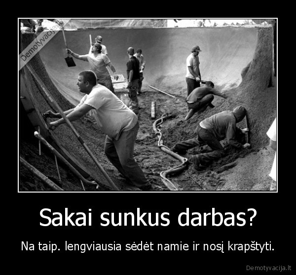 Sakai sunkus darbas?