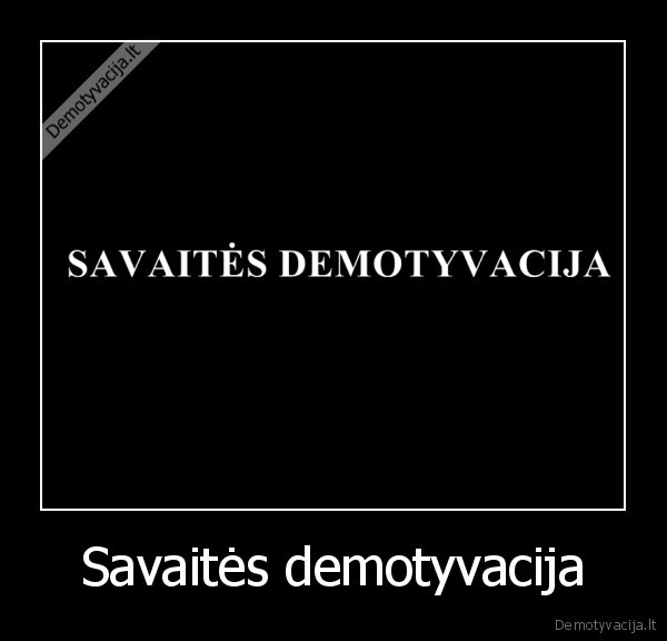 Savaitės demotyvacija