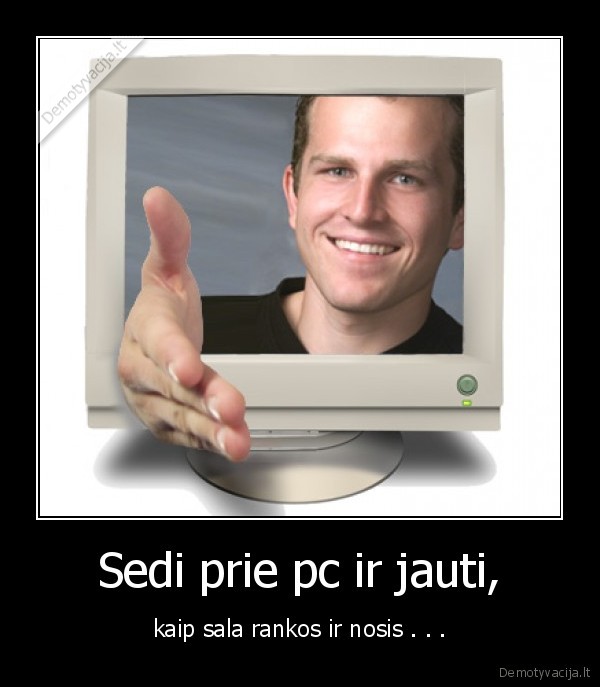 Sedi prie pc ir jauti,