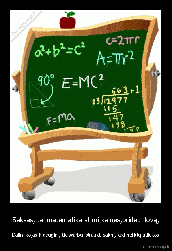 Seksas, tai matematika atimi kelnes,pridedi lovą,