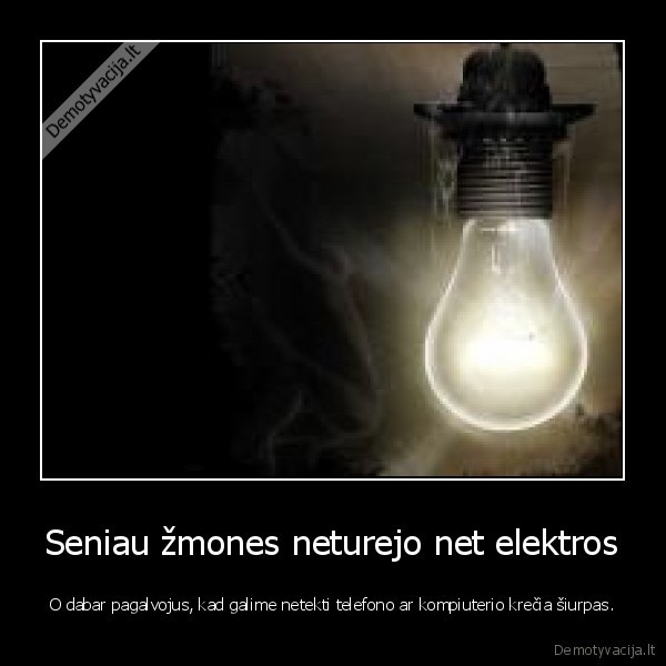 Seniau žmones neturejo net elektros