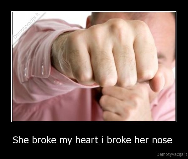 She broke my heart i broke her nose 