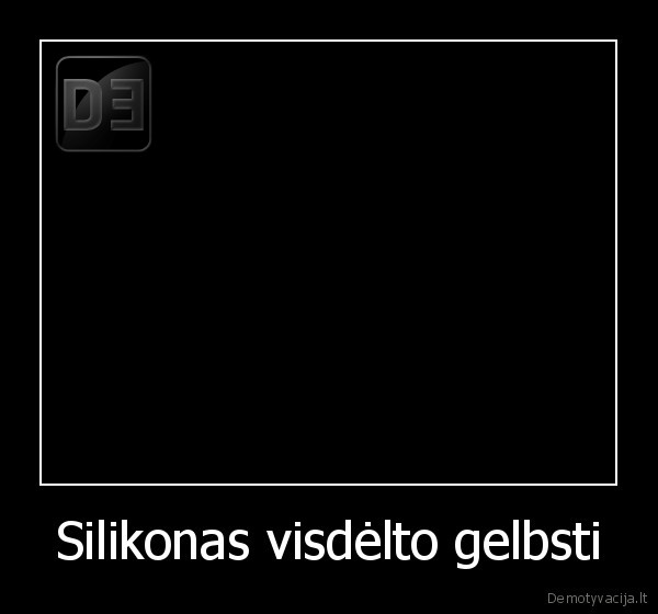 Silikonas visdėlto gelbsti