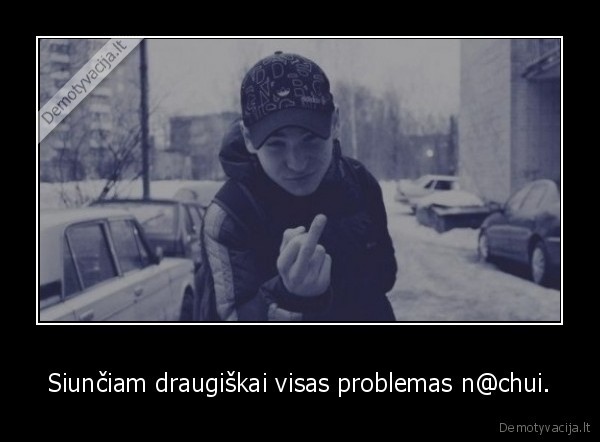 Siunčiam draugiškai visas problemas n@chui.