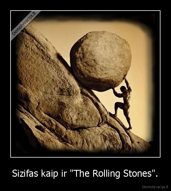 Sizifas kaip ir &quot;The Rolling Stones&quot;.