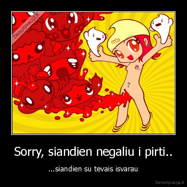 Sorry, siandien negaliu i pirti..