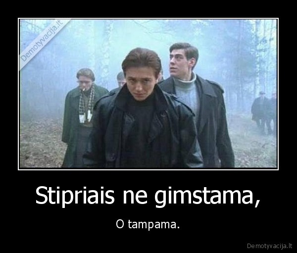 Stipriais ne gimstama,