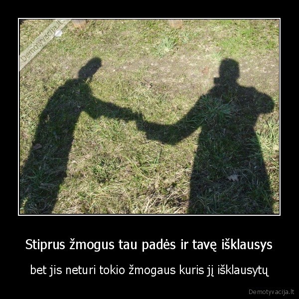 Stiprus žmogus tau padės ir tavę išklausys