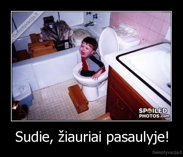 Sudie, žiauriai pasaulyje!