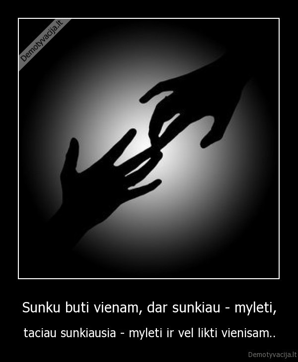 Sunku buti vienam, dar sunkiau - myleti,