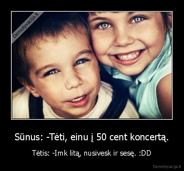 Sūnus: -Tėti, einu į 50 cent koncertą.