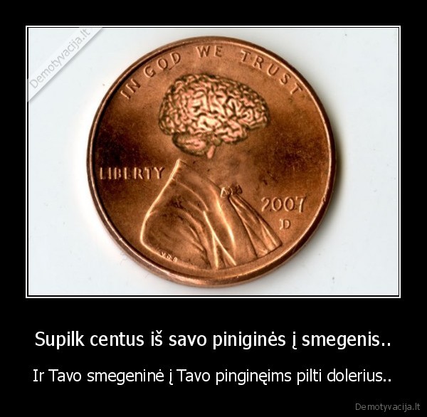 Supilk centus iš savo piniginės į smegenis..