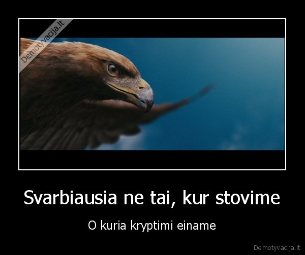 Svarbiausia ne tai, kur stovime