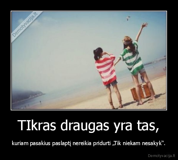 TIkras draugas yra tas,