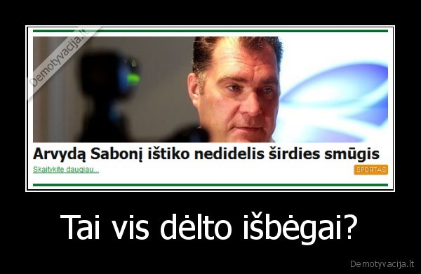 Tai vis dėlto išbėgai?