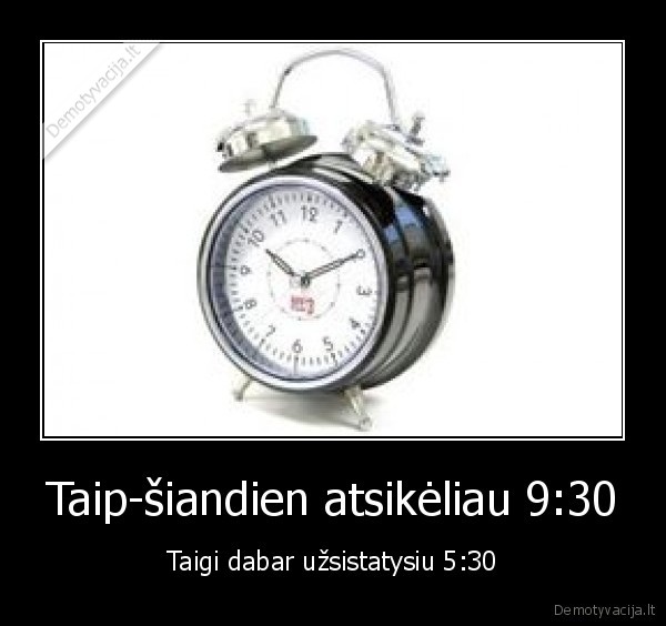 Taip-šiandien atsikėliau 9:30