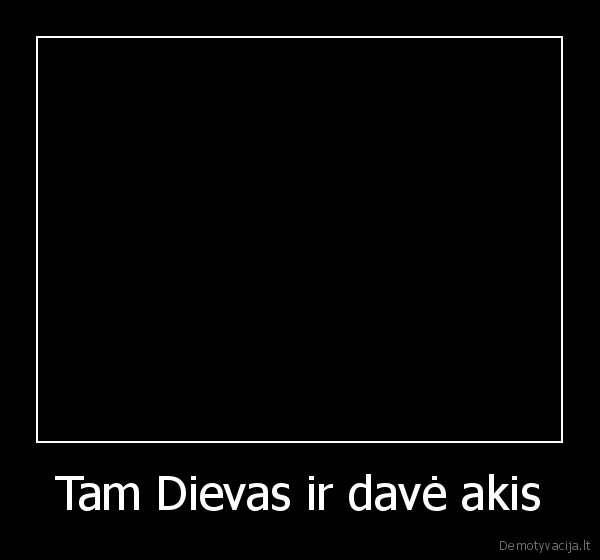 Tam Dievas ir davė akis