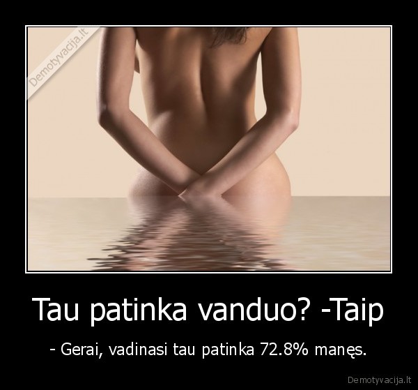 Tau patinka vanduo? -Taip