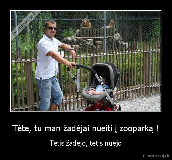 Tėte, tu man žadėjai nueiti į zooparką !