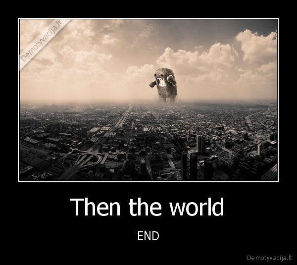 Then the world