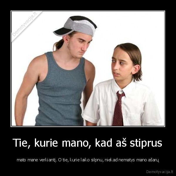 Tie, kurie mano, kad aš stiprus