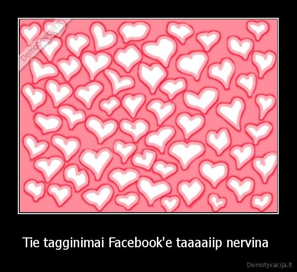 Tie tagginimai Facebook'e taaaaiip nervina 