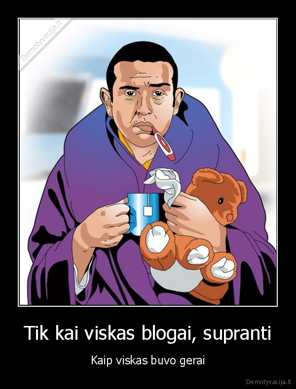 Tik kai viskas blogai, supranti