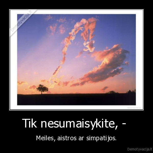 Tik nesumaisykite, - 