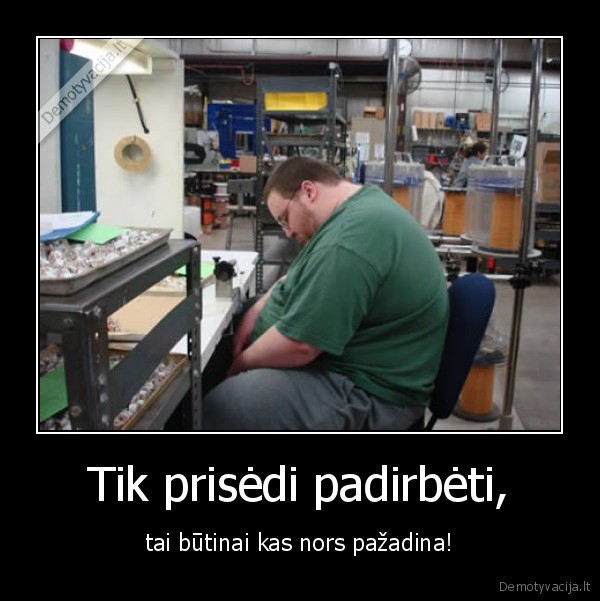 Tik prisėdi padirbėti,