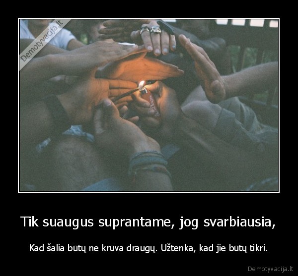 Tik suaugus suprantame, jog svarbiausia,