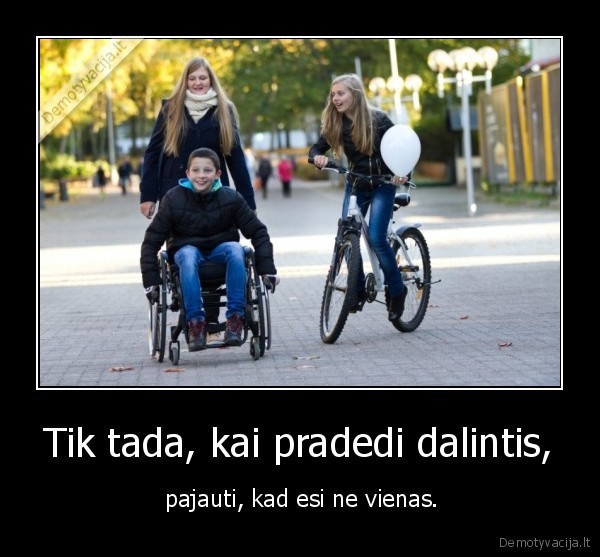 Tik tada, kai pradedi dalintis,