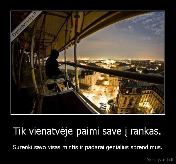 Tik vienatvėje paimi save į rankas.