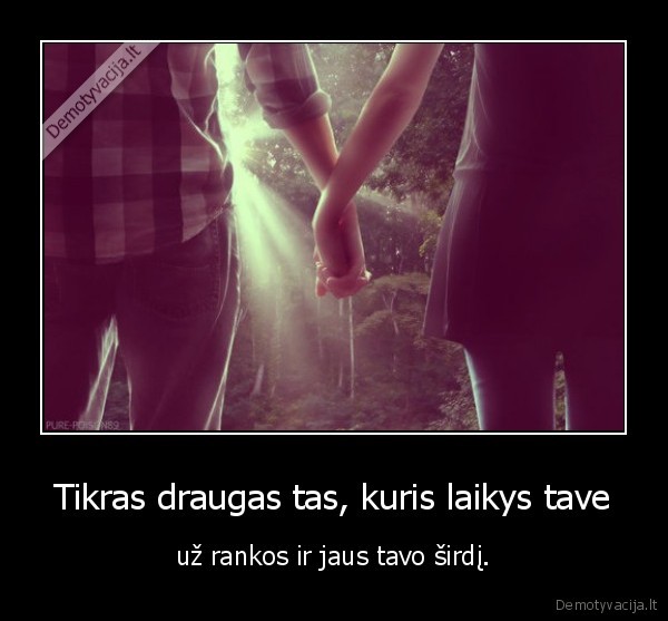 Tikras draugas tas, kuris laikys tave