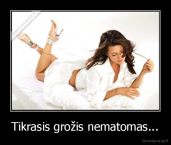 Tikrasis grožis nematomas...