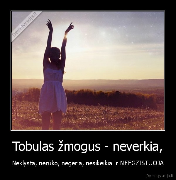 Tobulas žmogus - neverkia,