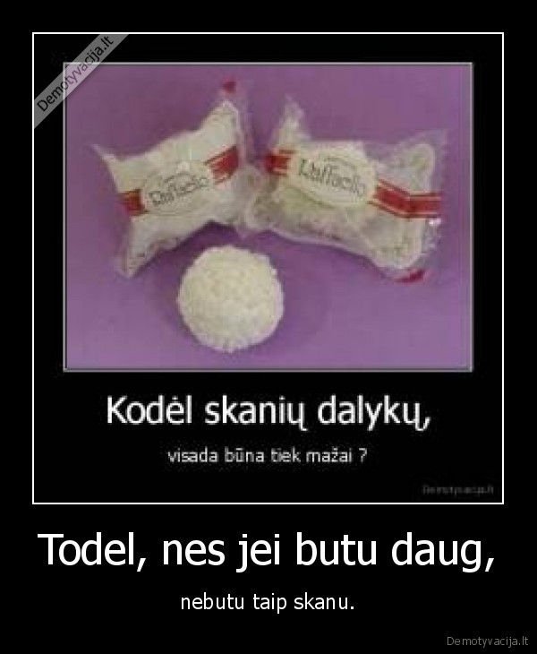 Todel, nes jei butu daug,