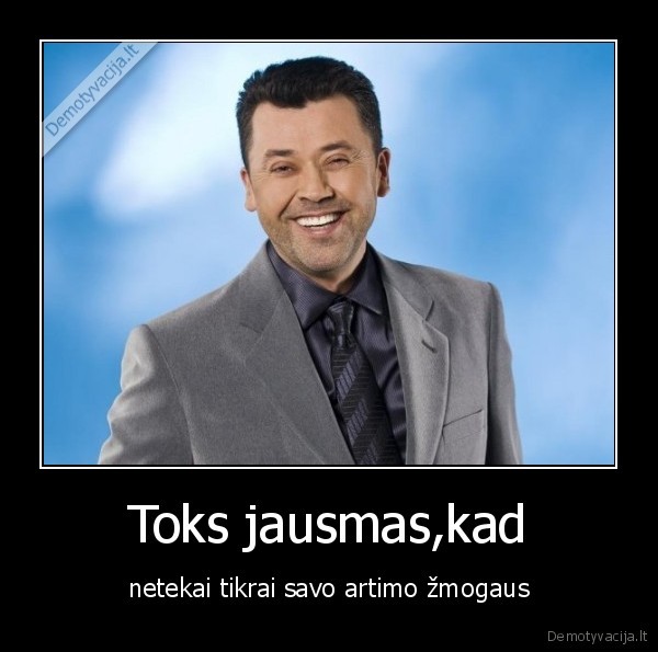 Toks jausmas,kad