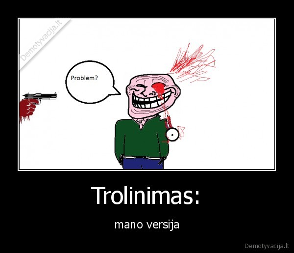 mano,darbas,trolled, troll